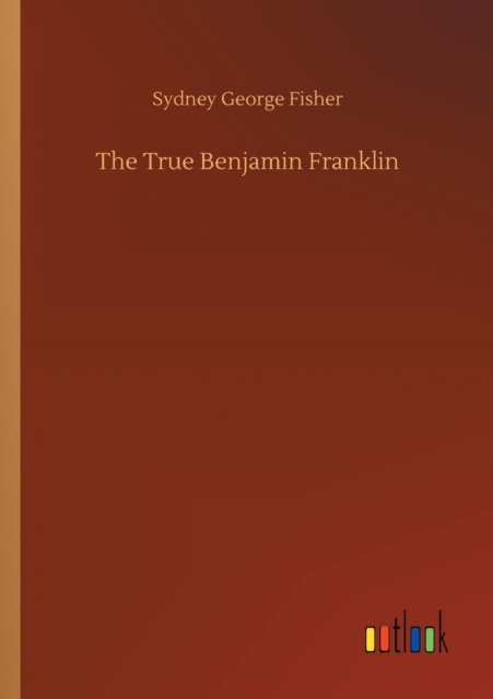 Cover for Sydney George Fisher · The True Benjamin Franklin (Paperback Bog) (2020)