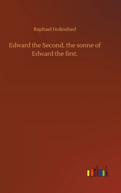 Cover for Raphael Holinshed · Edward the Second, the sonne of Edward the first. (Hardcover Book) (2020)