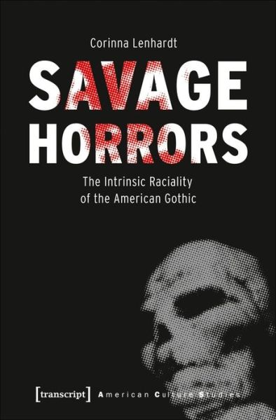 Cover for Corinna Lenhardt · Savage Horrors – The Intrinsic Raciality of the American Gothic - American Culture Studies (Paperback Book) (2020)