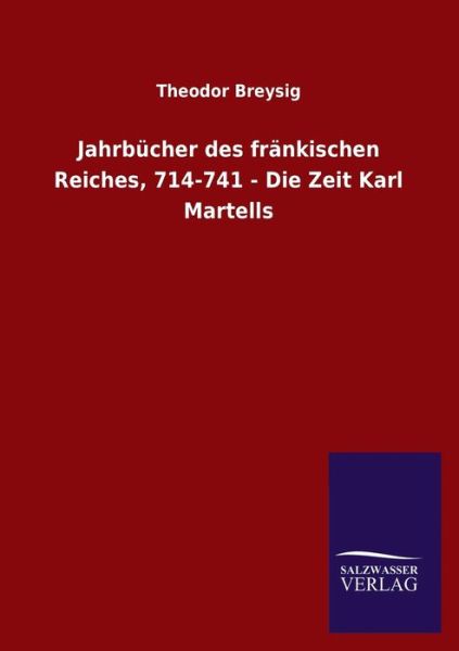 Cover for Theodor Breysig · Jahrbucher des frankischen Reiches, 714-741 - Die Zeit Karl Martells (Paperback Book) (2020)