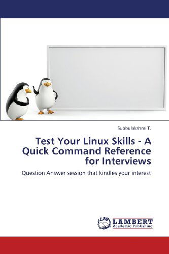 Test Your Linux Skills - a Quick Command Reference for Interviews: Question Answer Session That Kindles Your Interest - Subbulakshmi T. - Books - LAP LAMBERT Academic Publishing - 9783847308546 - February 4, 2013