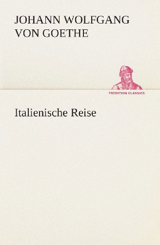 Italienische Reise (Tredition Classics) (German Edition) - Johann Wolfgang Von Goethe - Books - tredition - 9783849528546 - March 7, 2013