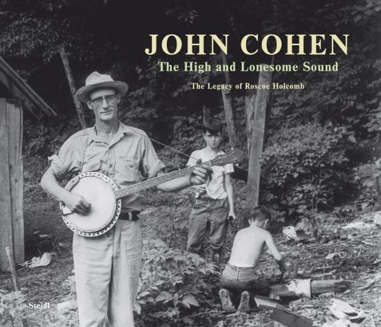 Cover for John Cohen · The High &amp; Lonesome Sound: the Legacy of Roscoe Holcomb (Hardcover Book) (2012)