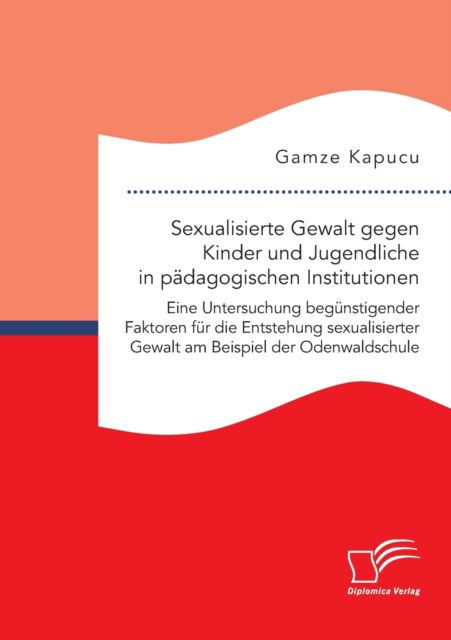 Cover for Gamze Kapucu · Sexualisierte Gewalt gegen Kinder und Jugendliche in padagogischen Institutionen. Eine Untersuchung begunstigender Faktoren fur die Entstehung sexualisierter Gewalt am Beispiel der Odenwaldschule (Pocketbok) (2021)