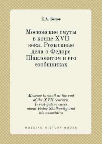 Moscow Turmoil at the End of the Xvii Century. Investigative Cases About Fedor Shalkovity and His Associates - E a Belov - Livros - Book on Demand Ltd. - 9785519421546 - 8 de maio de 2015