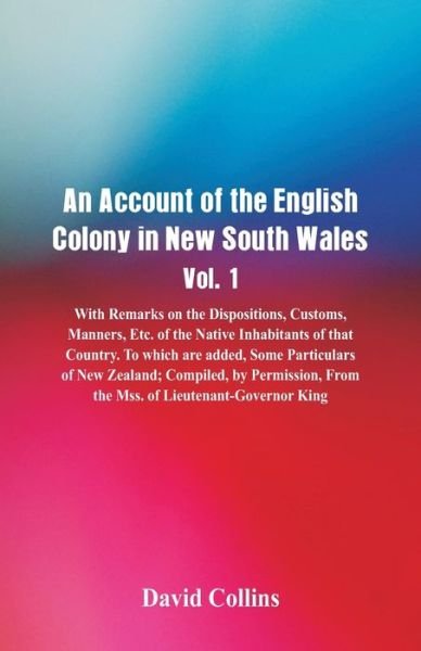 An Account of the English Colony in New South Wales, Vol. 1, With Remarks On The Dispositions, Customs, Manners, Etc. Of The Native Inhabitants Of That Country. To Which Are Added, Some Particulars Of New Zealand; Compiled, By Permission, From The Mss. Of - David Collins - Kirjat - Alpha Edition - 9789387600546 - maanantai 1. lokakuuta 2018