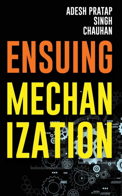 Ensuing Mechanization - Adesh Pratap Singh Chauhan - Books - BlueRose Publishers Pvt. Ltd. - 9789389763546 - January 10, 2020