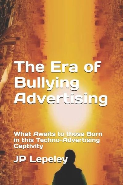 The Era of Bullying Advertising - Jp Lepeley - Libros - Independently Published - 9798617415546 - 23 de febrero de 2020