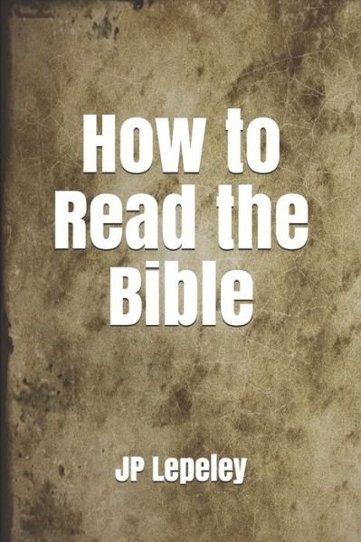 How to Read the Bible - Jp Lepeley - Boeken - Independently Published - 9798647131546 - 19 mei 2020