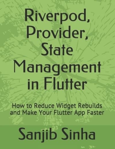 Cover for Sanjib Sinha · Riverpod, Provider, State Management in Flutter: How to Reduce Widget Rebuilds and Make Your Flutter App Faster (Paperback Book) (2021)