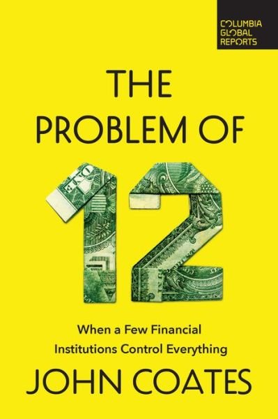 Cover for John Coates · The Problem of Twelve: When a Few Financial Institutions Control Everything (Paperback Book) (2023)