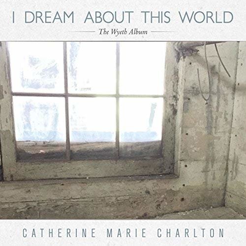 I Dream About This World: the Wyeth Album - Catherine Marie Charlton - Musiikki - SPOTTED PECCARY - 0616892512547 - perjantai 4. tammikuuta 2019