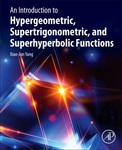 An Introduction to Hypergeometric, Supertrigonometric, and Superhyperbolic Functions - Yang, Xiao-Jun (Full Professor, China University of Mining and Technology, Xuzhou, China) - Bøger - Elsevier Science Publishing Co Inc - 9780128241547 - 28. januar 2021