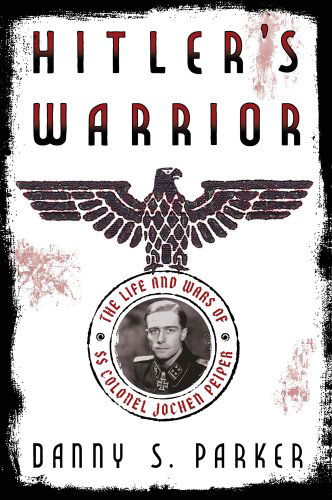 Cover for Danny S. Parker · Hitler's Warrior: the Life and Wars of Ss Colonel Jochen Peiper (Hardcover Book) (2015)