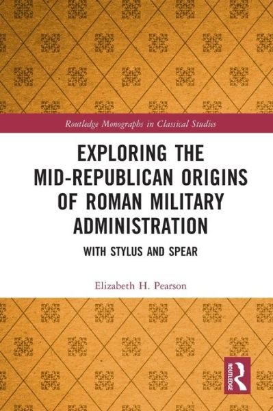 Elizabeth H. Pearson · Exploring the Mid-Republican Origins of Roman Military Administration: With Stylus and Spear - Routledge Monographs in Classical Studies (Taschenbuch) (2024)
