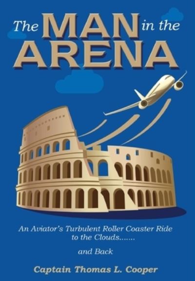 Cover for Thomas Cooper · The Man in the Arena: The Story of an Aviator's Roller-Coaster Ride to the Clouds and Back (Hardcover Book) (2020)