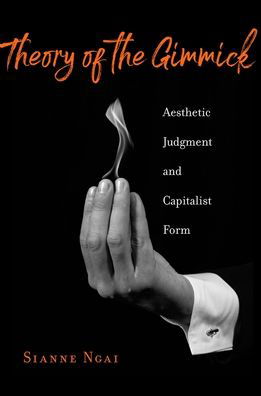 Theory of the Gimmick: Aesthetic Judgment and Capitalist Form - Sianne Ngai - Books - Harvard University Press - 9780674984547 - June 16, 2020