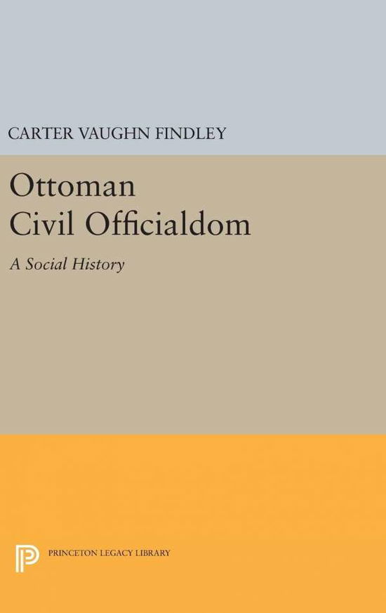 Cover for Carter Vaughn Findley · Ottoman Civil Officialdom: A Social History - Princeton Studies on the Near East (Hardcover Book) (2016)