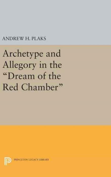 Cover for Andrew H. Plaks · Archetype and Allegory in the Dream of the Red Chamber - Princeton Legacy Library (Gebundenes Buch) (2016)