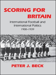 Cover for Beck, Peter J. (Kingston University, UK) · Scoring for Britain: International Football and International Politics, 1900-1939 - Sport in the Global Society (Paperback Book) (1999)