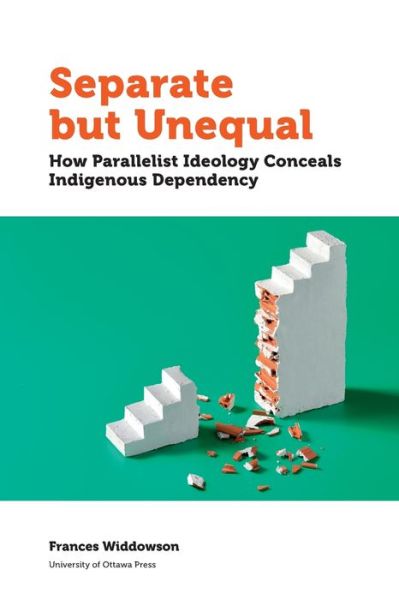 Separate but Unequal: How Parallelist Ideology Conceals Indigenous Dependency - Politics and Public Policy - Frances Widdowson - Books - University of Ottawa Press - 9780776628547 - November 5, 2019