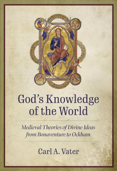 Cover for Carl A. Vater · God's Knowledge of the World: Medieval Theories of Divine Ideas from Bonaventure to Ockham (Hardcover Book) (2023)