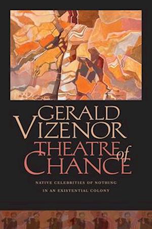 Cover for Gerald Vizenor · Theatre of Chance: Native Celebrities of Nothing in an Existential Colony (Hardcover Book) (2025)