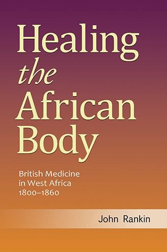 Cover for John Rankin · Healing the African Body: British Medicine in West Africa, 1800-1860 (Hardcover Book) (2015)