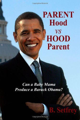 Cover for B. Setfrey · Parent Hood vs. Hood Parent: Can a Baby Mama Produce a Barack Obama? (Paperback Book) (2009)