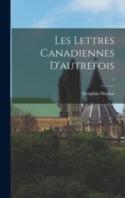 Les Lettres Canadiennes D'autrefois; 3 - Se?raphin Marion - Livros - Hassell Street Press - 9781013777547 - 9 de setembro de 2021