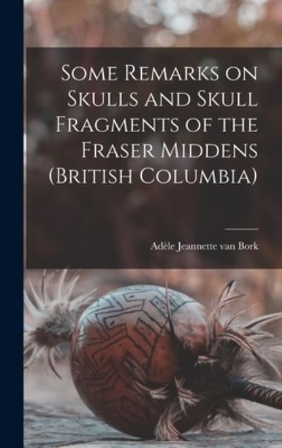 Cover for Ade?le Jeannette Van (Feltkamp) Bork · Some Remarks on Skulls and Skull Fragments of the Fraser Middens (British Columbia) (Gebundenes Buch) (2021)
