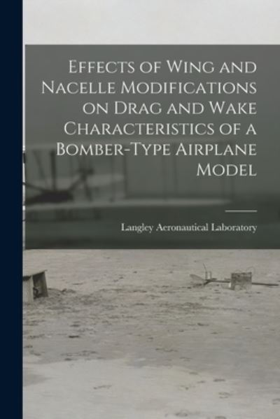 Cover for Langley Aeronautical Laboratory · Effects of Wing and Nacelle Modifications on Drag and Wake Characteristics of a Bomber-type Airplane Model (Paperback Book) (2021)