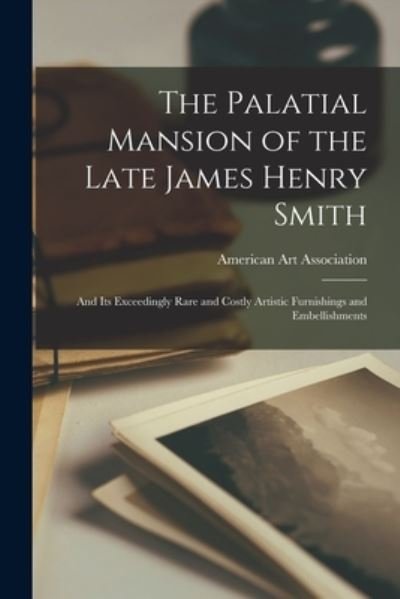 Cover for American Art Association · The Palatial Mansion of the Late James Henry Smith; and Its Exceedingly Rare and Costly Artistic Furnishings and Embellishments (Pocketbok) (2021)
