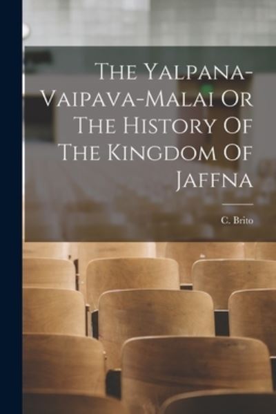 Cover for C Brito · The Yalpana-Vaipava-Malai Or The History Of The Kingdom Of Jaffna (Paperback Book) (2021)