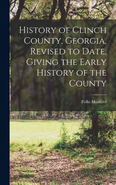 Cover for Folks Huxford · History of Clinch County, Georgia, Revised to Date, Giving the Early History of the County (Bog) (2022)