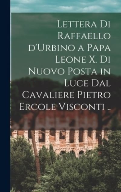 Lettera Di Raffaello d'Urbino a Papa Leone X. Di Nuovo Posta in Luce Dal Cavaliere Pietro Ercole Visconti . . - 1483-1520 Raphael - Boeken - Creative Media Partners, LLC - 9781018516547 - 27 oktober 2022