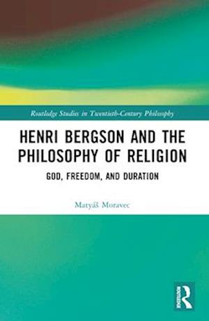 Cover for Matyas Moravec · Henri Bergson and the Philosophy of Religion: God, Freedom, and Duration - Routledge Studies in Twentieth-Century Philosophy (Paperback Book) (2024)