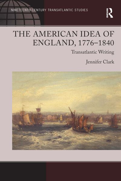 The American Idea of England, 1776-1840: Transatlantic Writing - Ashgate Series in Nineteenth-Century Transatlantic Studies - Jennifer Clark - Kirjat - Taylor & Francis Ltd - 9781032925547 - maanantai 14. lokakuuta 2024