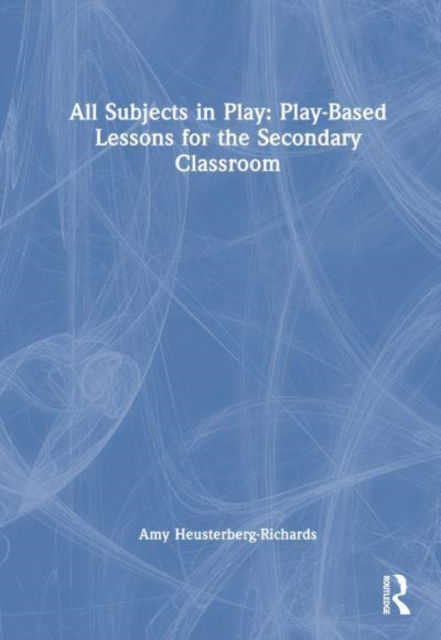 All Subjects in Play: Play-Based Lessons for the Secondary Classroom - Amy Heusterberg-Richards - Bücher - Taylor & Francis Ltd - 9781032970547 - 26. März 2025