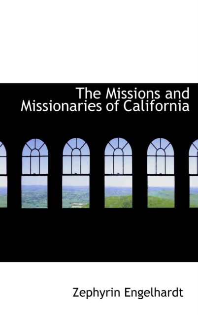 The Missions and Missionaries of California - Zephyrin Engelhardt - Books - BiblioLife - 9781103023547 - January 28, 2009