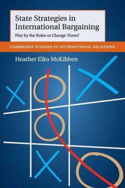 Cover for McKibben, Heather Elko (University of California, Davis) · State Strategies in International Bargaining: Play by the Rules or Change Them? - Cambridge Studies in International Relations (Paperback Book) (2016)
