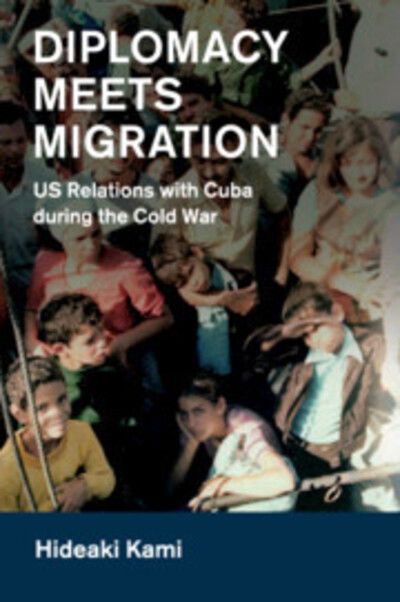 Cover for Kami, Hideaki (Kanagawa University, Japan) · Diplomacy Meets Migration: US Relations with Cuba during the Cold War - Cambridge Studies in US Foreign Relations (Paperback Book) (2020)