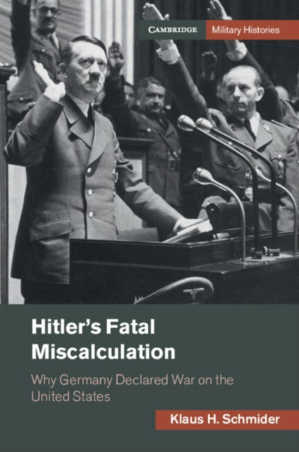 Cover for Klaus H. Schmider · Hitler's Fatal Miscalculation: Why Germany Declared War on the United States - Cambridge Military Histories (Paperback Book) (2023)