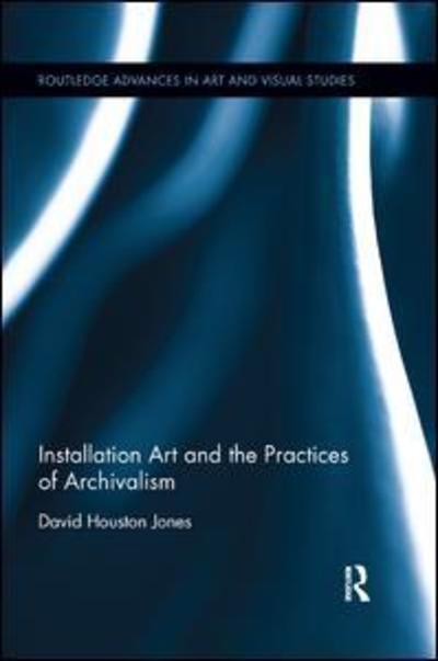 Cover for Jones, David Houston (University of Exeter UK) · Installation Art and the Practices of Archivalism - Routledge Advances in Art and Visual Studies (Paperback Book) (2018)