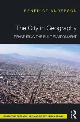 Cover for Benedict Anderson · The City in Geography: Renaturing the Built Environment - Routledge Research in Planning and Urban Design (Inbunden Bok) (2019)