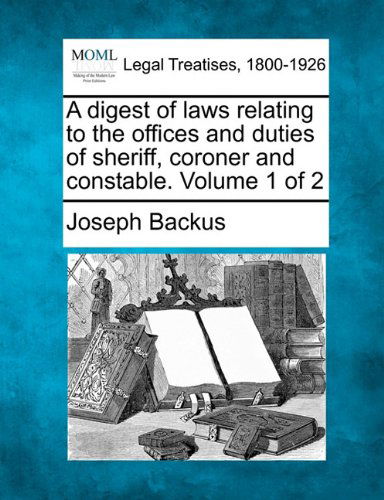 Cover for Joseph Backus · A Digest of Laws Relating to the Offices and Duties of Sheriff, Coroner and Constable. Volume 1 of 2 (Paperback Bog) (2010)