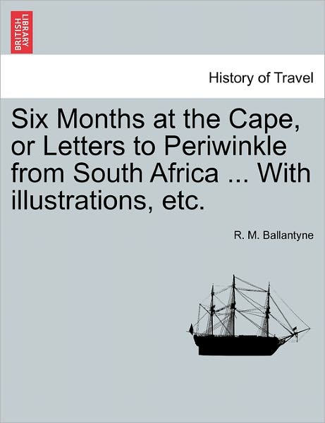 Cover for Robert Michael Ballantyne · Six Months at the Cape, or Letters to Periwinkle from South Africa ... with Illustrations, Etc. (Paperback Book) (2011)