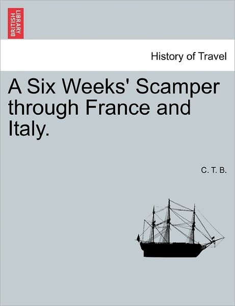 A Six Weeks' Scamper Through France and Italy. - C T B - Livres - British Library, Historical Print Editio - 9781241518547 - 1 mars 2011