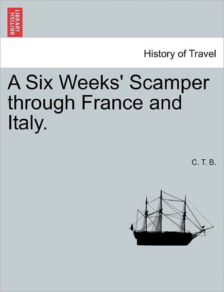 A Six Weeks' Scamper Through France and Italy. - C T B - Libros - British Library, Historical Print Editio - 9781241518547 - 1 de marzo de 2011