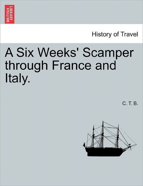 A Six Weeks' Scamper Through France and Italy. - C T B - Böcker - British Library, Historical Print Editio - 9781241518547 - 1 mars 2011